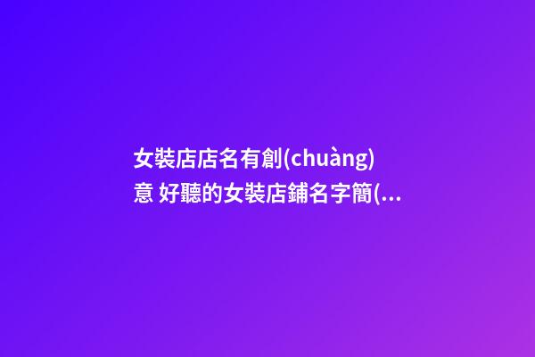女裝店店名有創(chuàng)意 好聽的女裝店鋪名字簡(jiǎn)約,起名之家-第1張-店鋪起名-玄機(jī)派